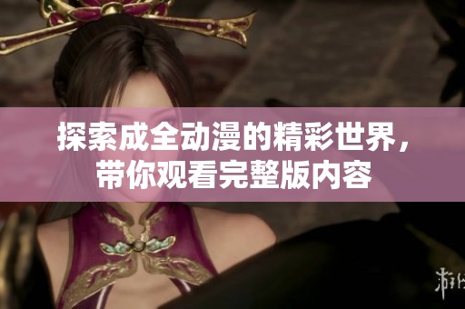 探索成全动漫的精彩世界，带你观看完整版内容