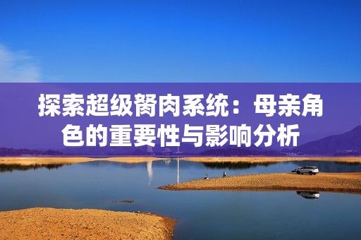 探索超级胬肉系统：母亲角色的重要性与影响分析