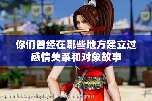 你们曾经在哪些地方建立过感情关系和对象故事