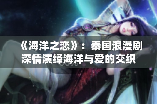 《海洋之恋》：泰国浪漫剧深情演绎海洋与爱的交织