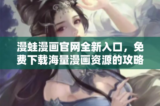 漫蛙漫画官网全新入口，免费下载海量漫画资源的攻略指南