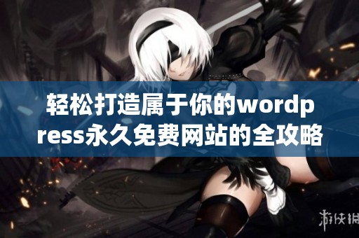 轻松打造属于你的wordpress永久免费网站的全攻略