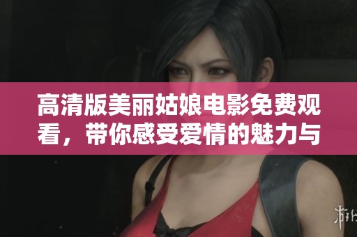 高清版美丽姑娘电影免费观看，带你感受爱情的魅力与激情
