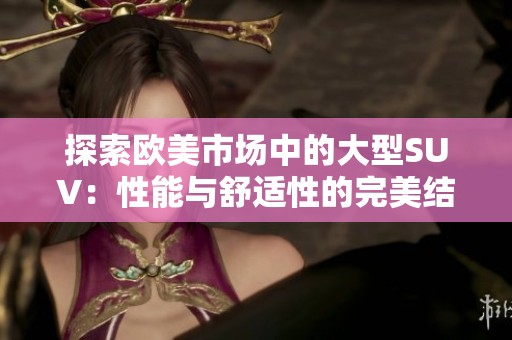 探索欧美市场中的大型SUV：性能与舒适性的完美结合