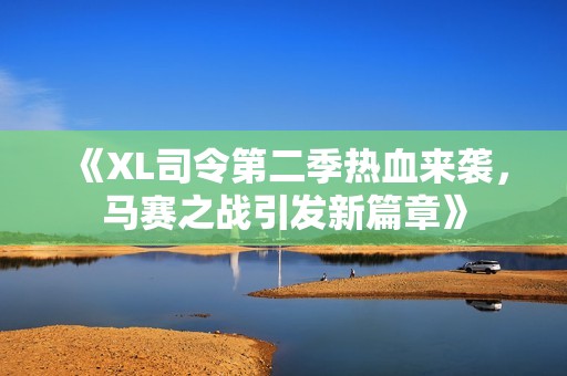 《XL司令第二季热血来袭，马赛之战引发新篇章》