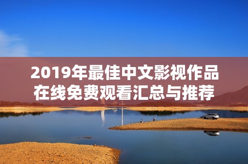 2019年最佳中文影视作品在线免费观看汇总与推荐