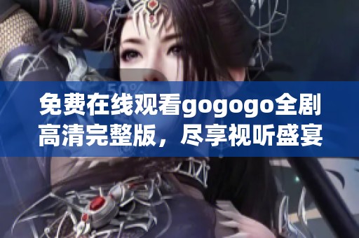 免费在线观看gogogo全剧高清完整版，尽享视听盛宴