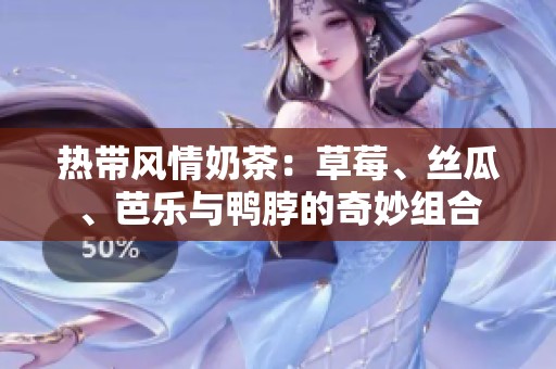 热带风情奶茶：草莓、丝瓜、芭乐与鸭脖的奇妙组合