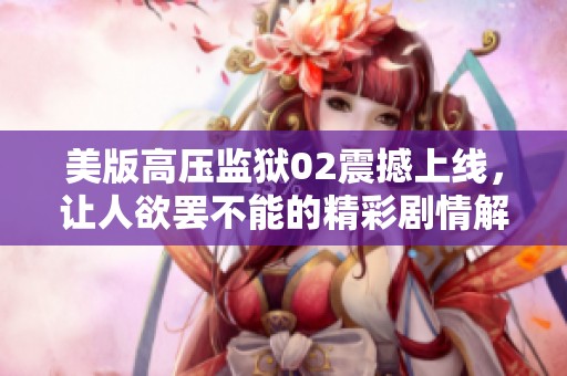 美版高压监狱02震撼上线，让人欲罢不能的精彩剧情解析