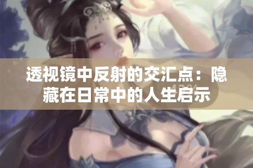 透视镜中反射的交汇点：隐藏在日常中的人生启示