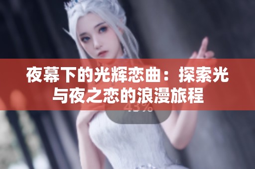夜幕下的光辉恋曲：探索光与夜之恋的浪漫旅程