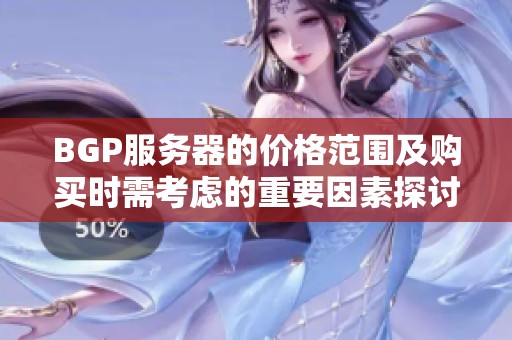 BGP服务器的价格范围及购买时需考虑的重要因素探讨