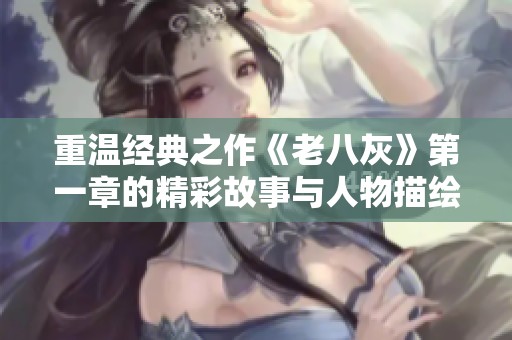 重温经典之作《老八灰》第一章的精彩故事与人物描绘