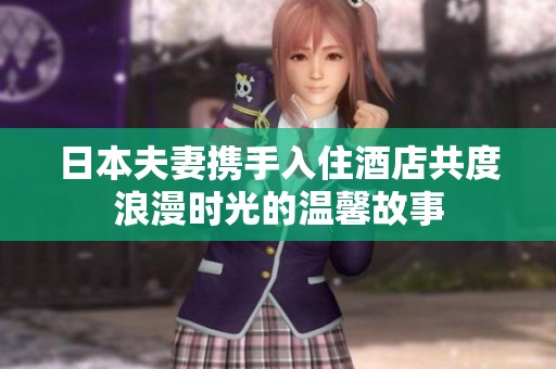 日本夫妻携手入住酒店共度浪漫时光的温馨故事