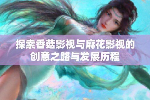 探索香菇影视与麻花影视的创意之路与发展历程