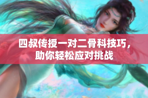 四叔传授一对二骨科技巧，助你轻松应对挑战