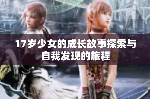 17岁少女的成长故事探索与自我发现的旅程