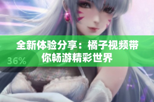 全新体验分享：橘子视频带你畅游精彩世界