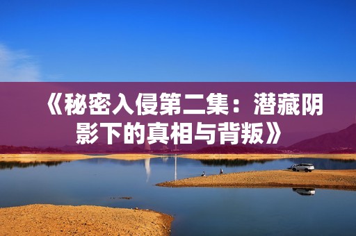 《秘密入侵第二集：潜藏阴影下的真相与背叛》