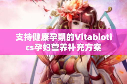 支持健康孕期的Vitabiotics孕妇营养补充方案