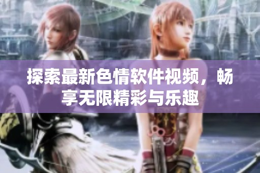 探索最新色情软件视频，畅享无限精彩与乐趣