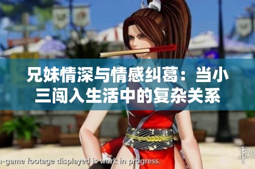 兄妹情深与情感纠葛：当小三闯入生活中的复杂关系