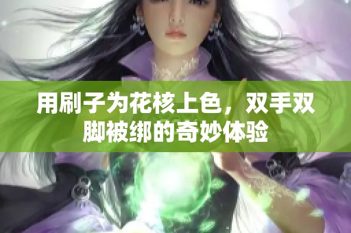 用刷子为花核上色，双手双脚被绑的奇妙体验
