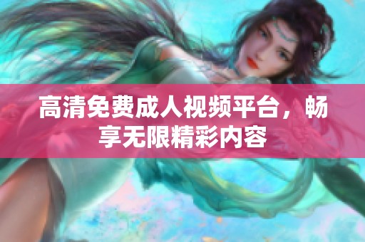 高清免费成人视频平台，畅享无限精彩内容