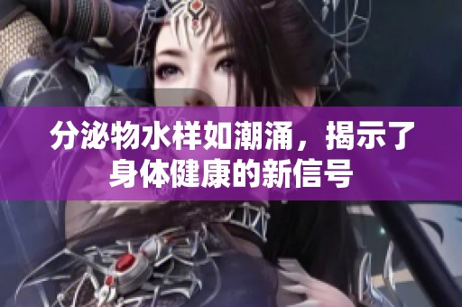 分泌物水样如潮涌，揭示了身体健康的新信号