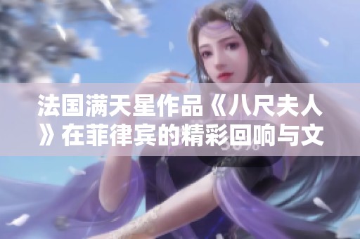 法国满天星作品《八尺夫人》在菲律宾的精彩回响与文化碰撞