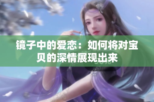 镜子中的爱恋：如何将对宝贝的深情展现出来