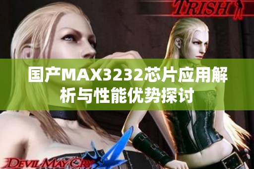 国产MAX3232芯片应用解析与性能优势探讨