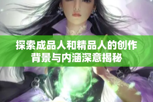 探索成品人和精品人的创作背景与内涵深意揭秘
