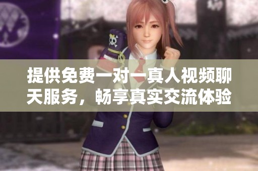 提供免费一对一真人视频聊天服务，畅享真实交流体验