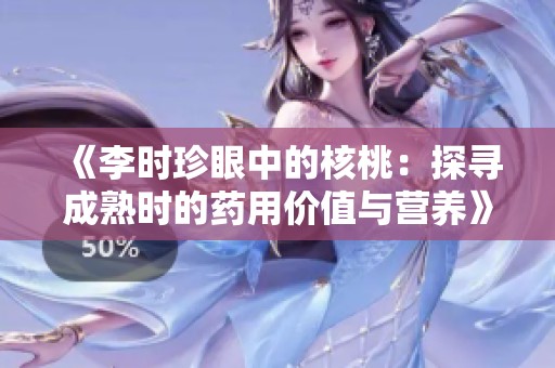 《李时珍眼中的核桃：探寻成熟时的药用价值与营养》