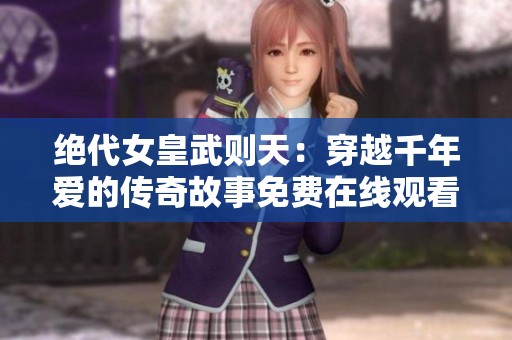 绝代女皇武则天：穿越千年爱的传奇故事免费在线观看