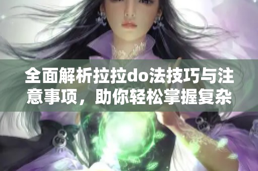 全面解析拉拉do法技巧与注意事项，助你轻松掌握复杂操作