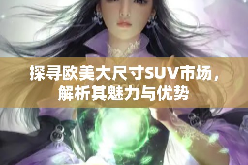 探寻欧美大尺寸SUV市场，解析其魅力与优势
