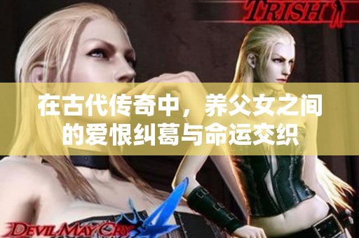 在古代传奇中，养父女之间的爱恨纠葛与命运交织