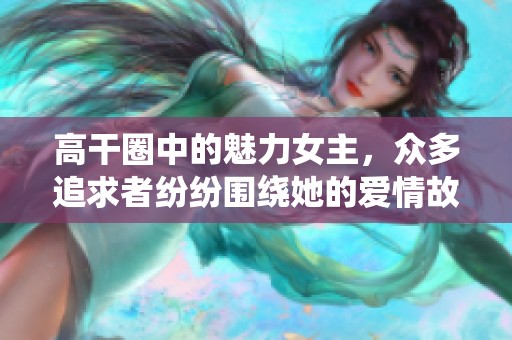 高干圈中的魅力女主，众多追求者纷纷围绕她的爱情故事