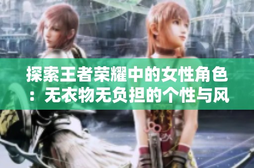 探索王者荣耀中的女性角色：无衣物无负担的个性与风采