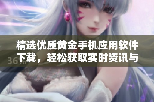 精选优质黄金手机应用软件下载，轻松获取实时资讯与行情分析
