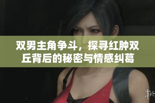 双男主角争斗，探寻红肿双丘背后的秘密与情感纠葛