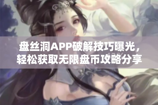 盘丝洞APP破解技巧曝光，轻松获取无限盘币攻略分享