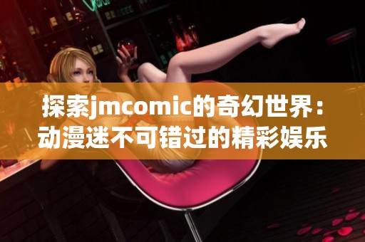探索jmcomic的奇幻世界：动漫迷不可错过的精彩娱乐盛宴