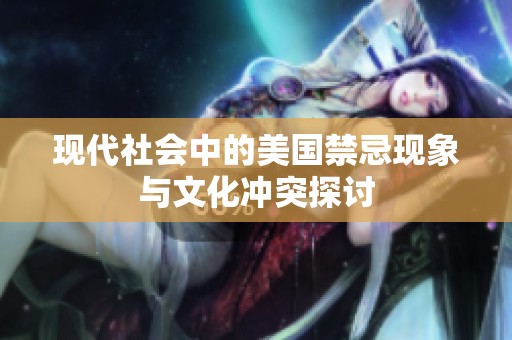 现代社会中的美国禁忌现象与文化冲突探讨