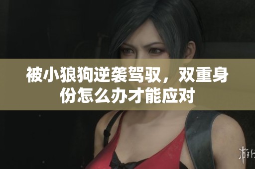 被小狼狗逆袭驾驭，双重身份怎么办才能应对