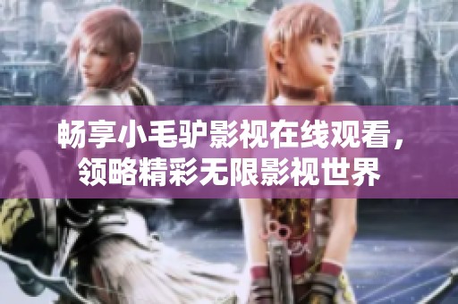 畅享小毛驴影视在线观看，领略精彩无限影视世界