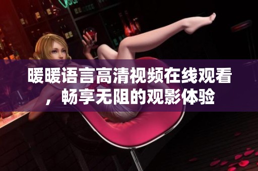 暖暖语言高清视频在线观看，畅享无阻的观影体验