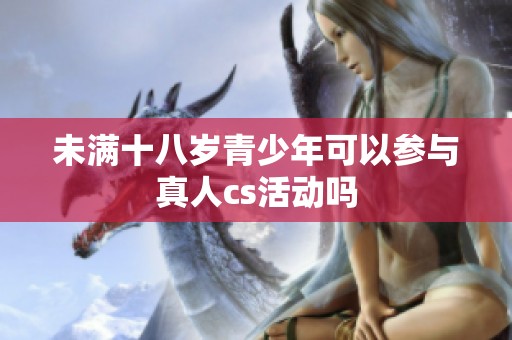 未满十八岁青少年可以参与真人cs活动吗